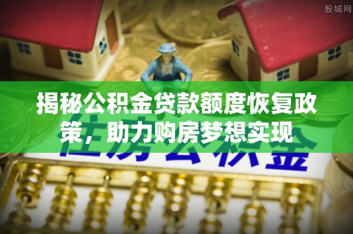 板芙揭秘公积金贷款额度恢复政策，助力购房梦想实现