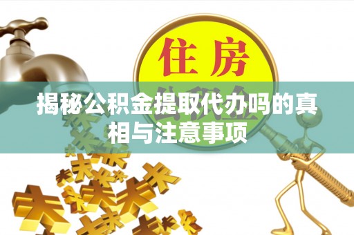 板芙揭秘公积金提取代办吗的真相与注意事项