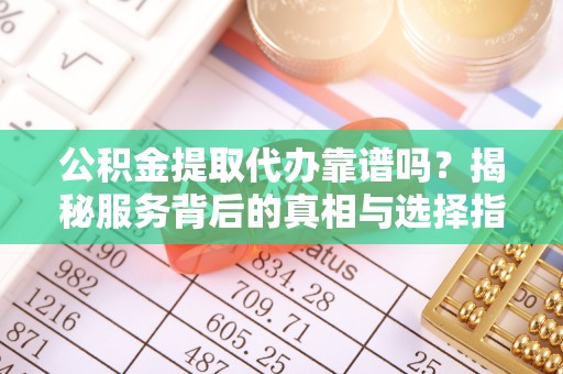 板芙公积金提取代办靠谱吗？揭秘服务背后的真相与选择指南
