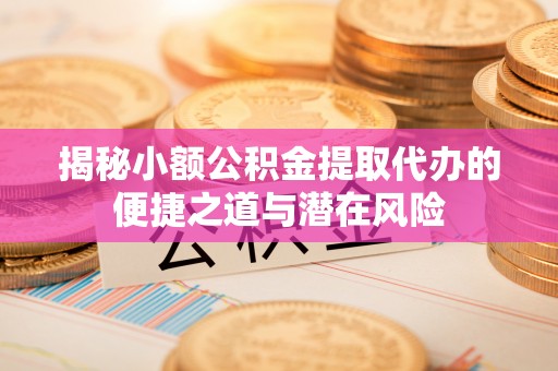 板芙揭秘小额公积金提取代办的便捷之道与潜在风险