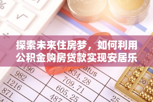 板芙探索未来住房梦，如何利用公积金购房贷款实现安居乐业