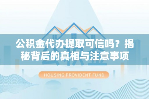 板芙公积金代办提取可信吗？揭秘背后的真相与注意事项