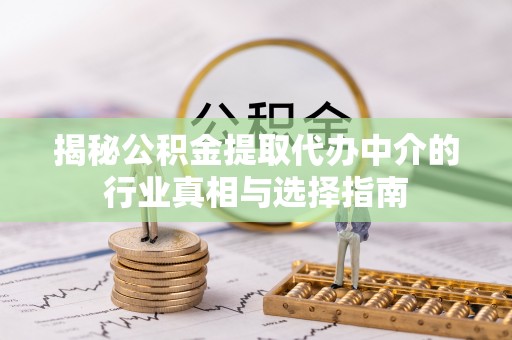 板芙揭秘公积金提取代办中介的行业真相与选择指南