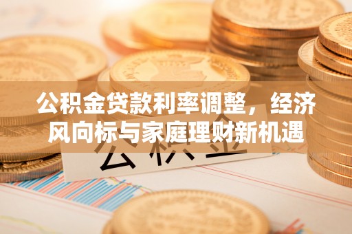 板芙公积金贷款利率调整，经济风向标与家庭理财新机遇