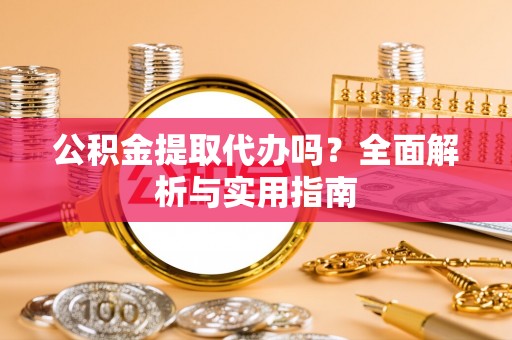 板芙公积金提取代办吗？全面解析与实用指南