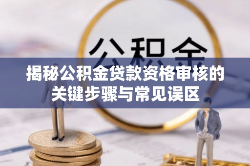 板芙揭秘公积金贷款资格审核的关键步骤与常见误区
