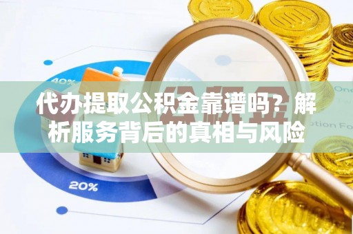 板芙代办提取公积金靠谱吗？解析服务背后的真相与风险