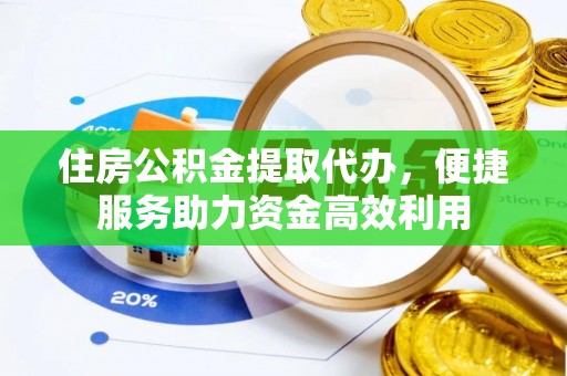 板芙住房公积金提取代办，便捷服务助力资金高效利用