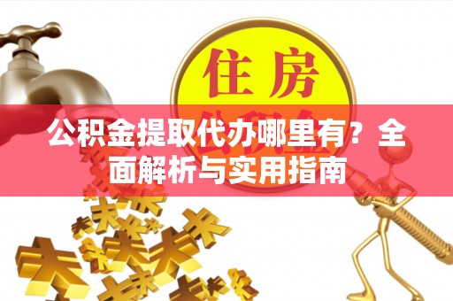 板芙公积金提取代办哪里有？全面解析与实用指南