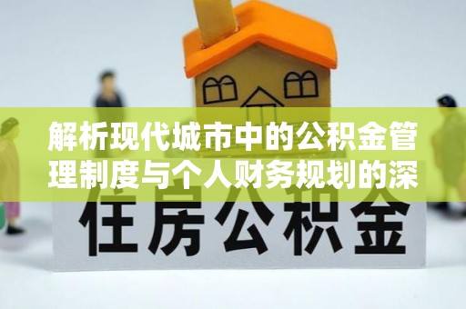 板芙解析现代城市中的公积金管理制度与个人财务规划的深度关联