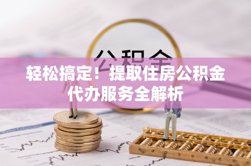 板芙轻松搞定！提取住房公积金代办服务全解析