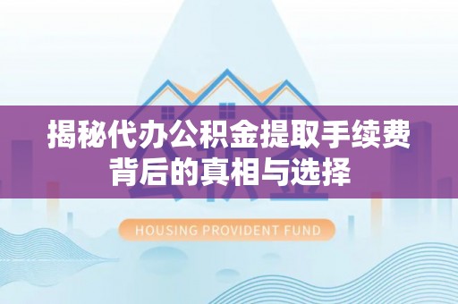 板芙揭秘代办公积金提取手续费背后的真相与选择