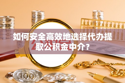 板芙如何安全高效地选择代办提取公积金中介？