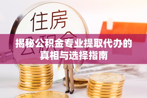板芙揭秘公积金专业提取代办的真相与选择指南