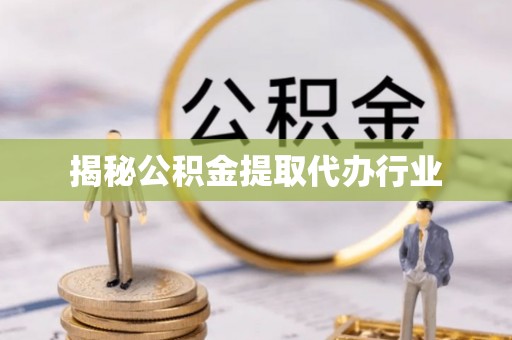 板芙揭秘公积金提取代办行业