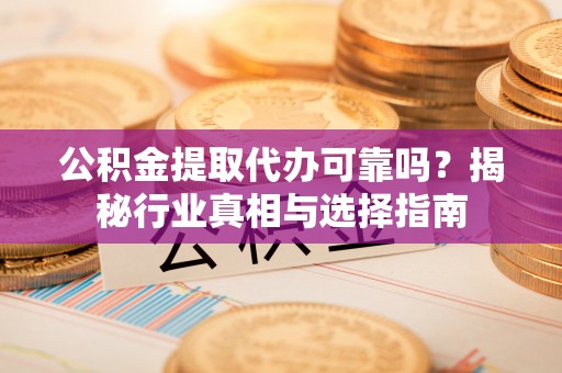 板芙公积金提取代办可靠吗？揭秘行业真相与选择指南