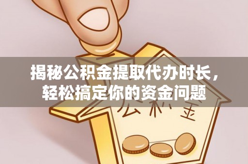 板芙揭秘公积金提取代办时长，轻松搞定你的资金问题
