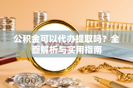 板芙公积金可以代办提取吗？全面解析与实用指南