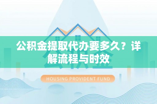 板芙公积金提取代办要多久？详解流程与时效