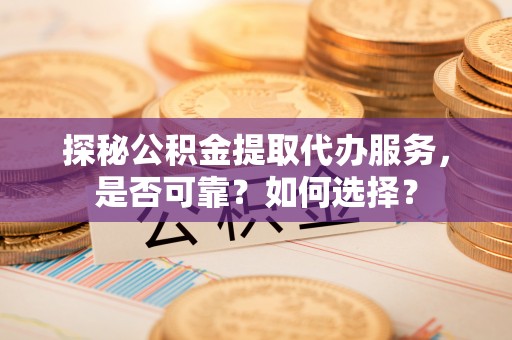 板芙探秘公积金提取代办服务，是否可靠？如何选择？