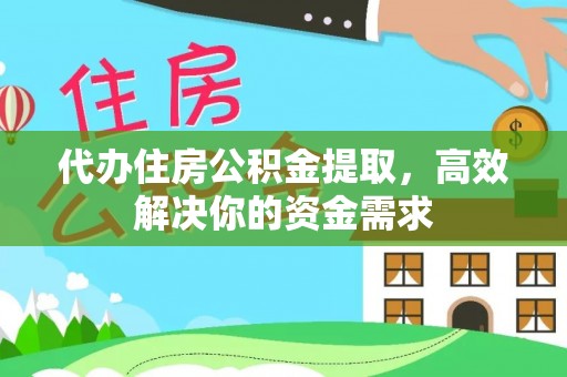 板芙代办住房公积金提取，高效解决你的资金需求