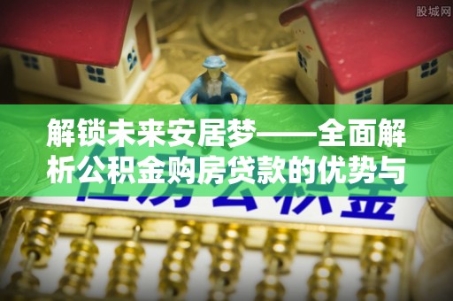板芙解锁未来安居梦——全面解析公积金购房贷款的优势与策略