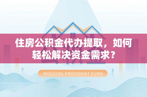 板芙住房公积金代办提取，如何轻松解决资金需求？