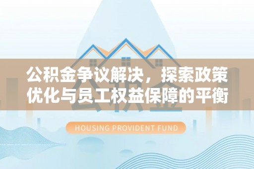 板芙公积金争议解决，探索政策优化与员工权益保障的平衡点