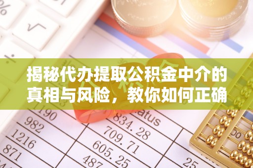 板芙揭秘代办提取公积金中介的真相与风险，教你如何正确操作