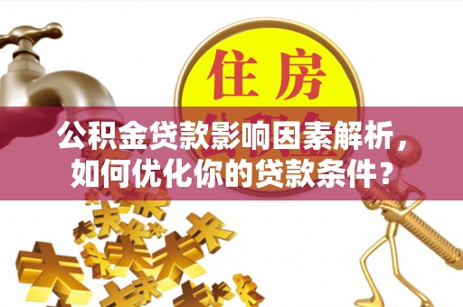板芙公积金贷款影响因素解析，如何优化你的贷款条件？