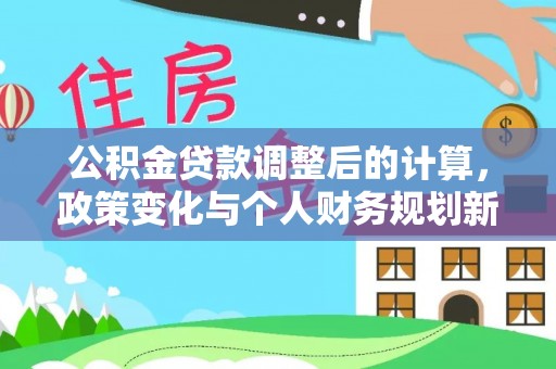 板芙公积金贷款调整后的计算，政策变化与个人财务规划新思路