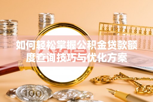 板芙如何轻松掌握公积金贷款额度查询技巧与优化方案
