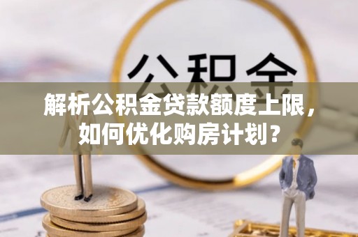 板芙解析公积金贷款额度上限，如何优化购房计划？