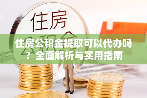 板芙住房公积金提取可以代办吗？全面解析与实用指南