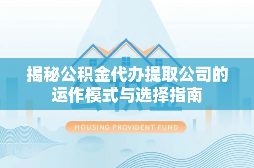 板芙揭秘公积金代办提取公司的运作模式与选择指南