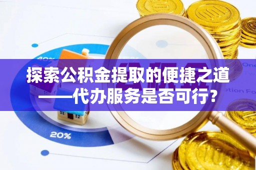 板芙探索公积金提取的便捷之道——代办服务是否可行？