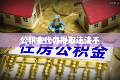 板芙公积金代办提取违法不