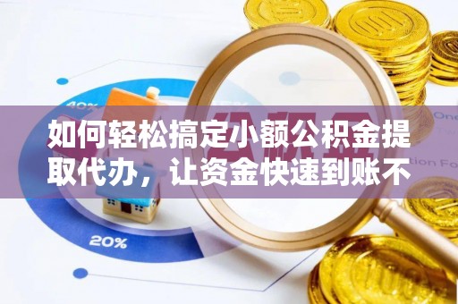 板芙如何轻松搞定小额公积金提取代办，让资金快速到账不是梦