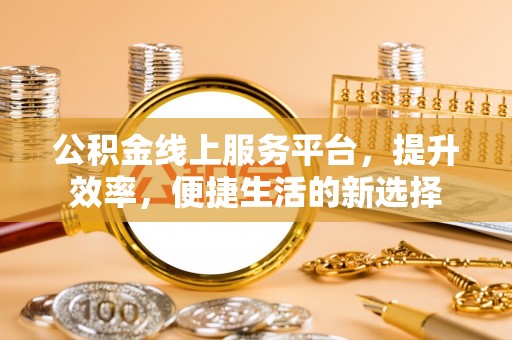 板芙公积金线上服务平台，提升效率，便捷生活的新选择