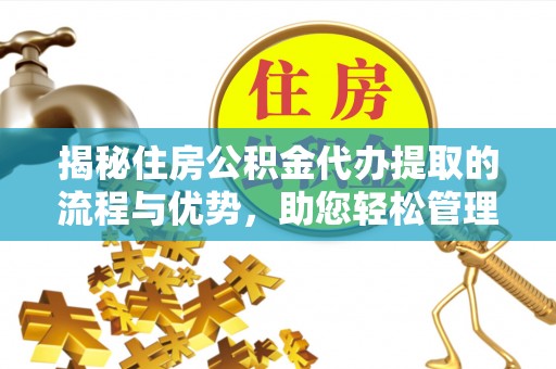 板芙揭秘住房公积金代办提取的流程与优势，助您轻松管理资金