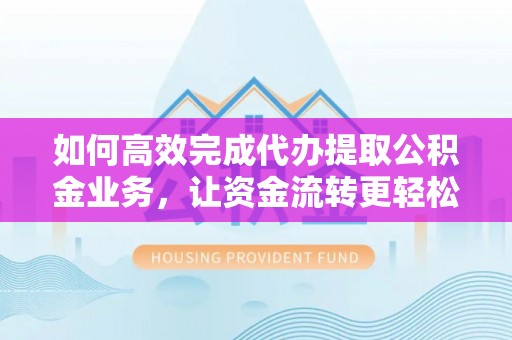 板芙如何高效完成代办提取公积金业务，让资金流转更轻松