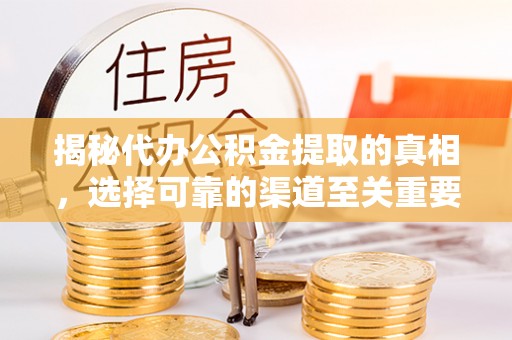 板芙揭秘代办公积金提取的真相，选择可靠的渠道至关重要