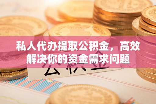 板芙私人代办提取公积金，高效解决你的资金需求问题
