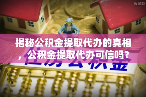 板芙揭秘公积金提取代办的真相，公积金提取代办可信吗？
