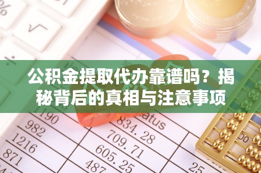 板芙公积金提取代办靠谱吗？揭秘背后的真相与注意事项