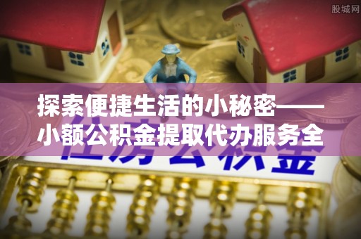 板芙探索便捷生活的小秘密——小额公积金提取代办服务全解析