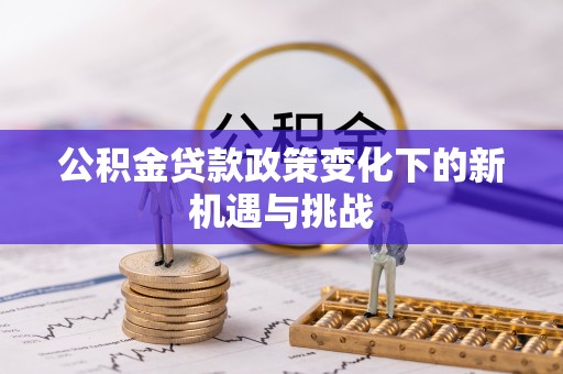 板芙公积金贷款政策变化下的新机遇与挑战