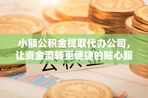 板芙小额公积金提取代办公司，让资金流转更便捷的贴心服务