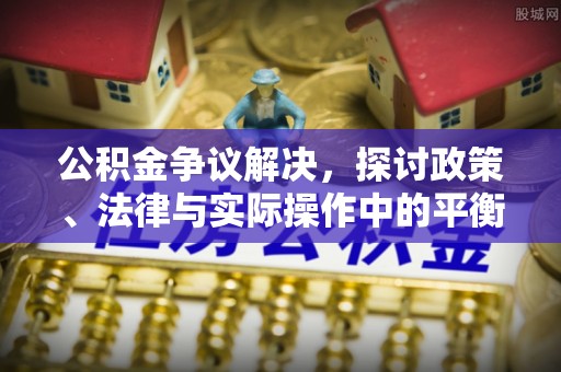板芙公积金争议解决，探讨政策、法律与实际操作中的平衡之道