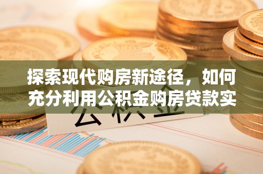 板芙探索现代购房新途径，如何充分利用公积金购房贷款实现置业梦想